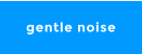 gentle noise